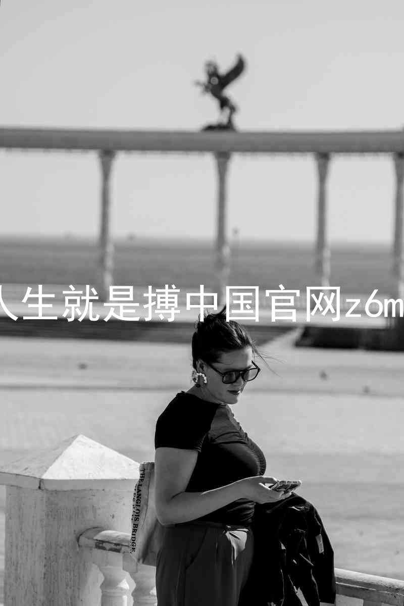 人生就是搏中国官网z6mg